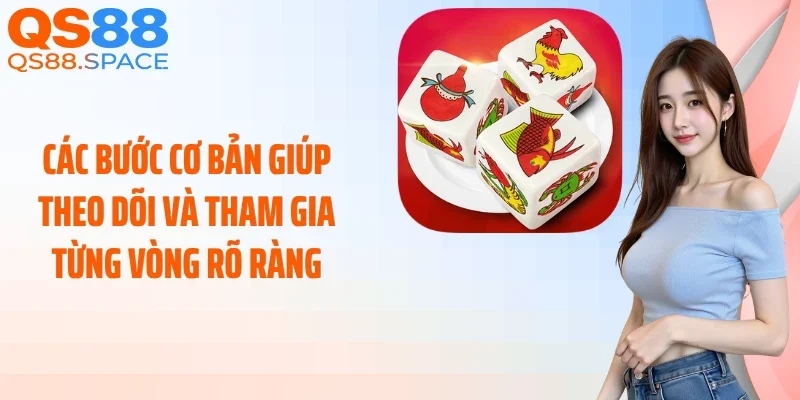Các bước cơ bản giúp theo dõi và tham gia từng vòng rõ ràng