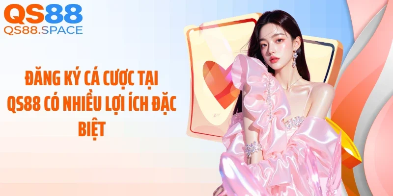 Đăng ký cá cược tại QS88 có nhiều lợi ích đặc biệt