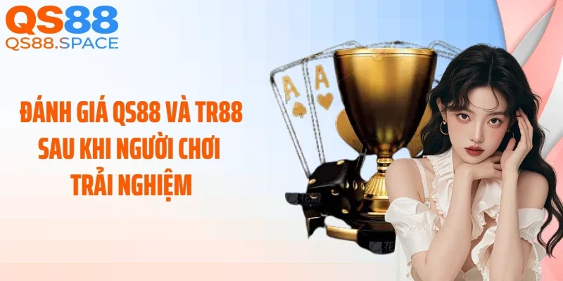 Đánh giá QS88 và TR88 sau khi người chơi trải nghiệm