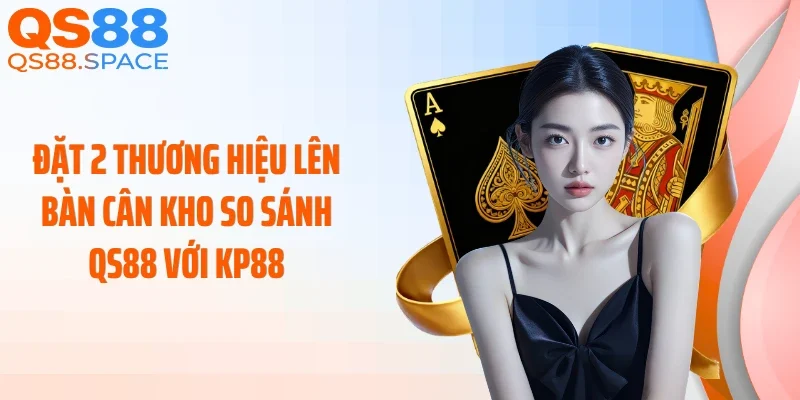 Đặt 2 thương hiệu lên bàn cân kho so sánh QS88 với KP88
