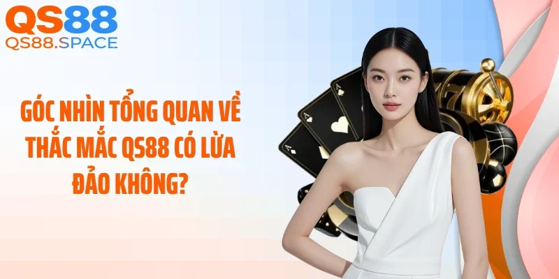 Góc nhìn tổng quan về thắc mắc QS88 có lừa đảo không?