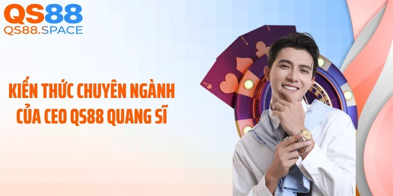 Kiến thức chuyên ngành của CEO QS88 Quang Sĩ