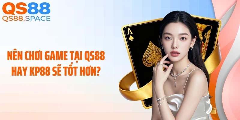 Nên chơi game tại QS88 hay KP88 sẽ tốt hơn?