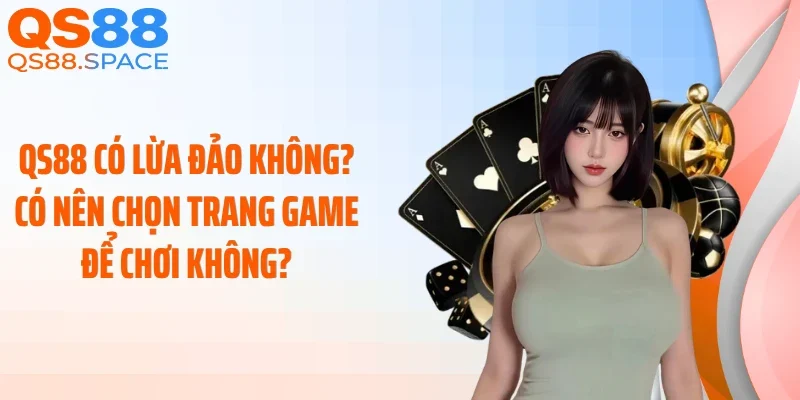 QS88 Có Lừa Đảo Không? Có Nên Chọn Trang Game Để Chơi Không?