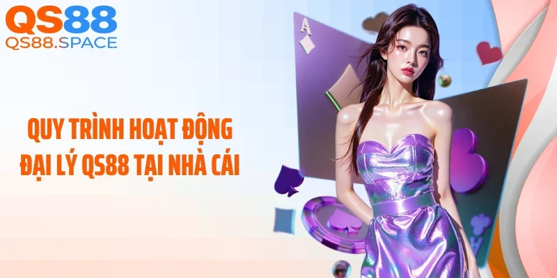 Quy trình hoạt động đại lý QS88 tại nhà cái