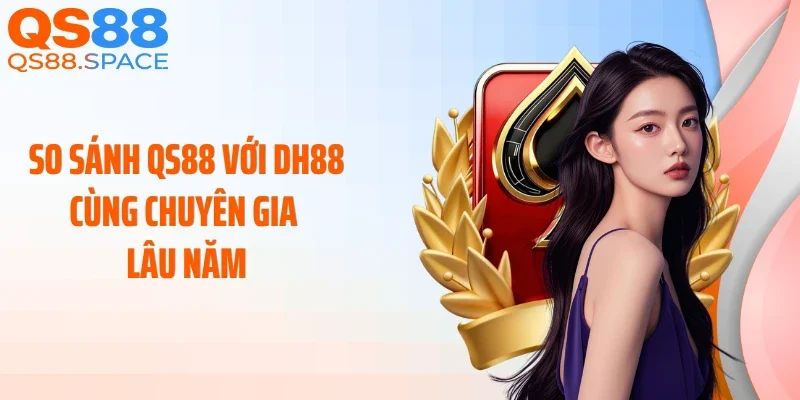 So sánh QS88 với DH88 cùng chuyên gia lâu năm