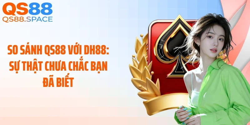 So Sánh QS88 với DH88: Sự Thật Chưa Chắc Bạn Đã Biết