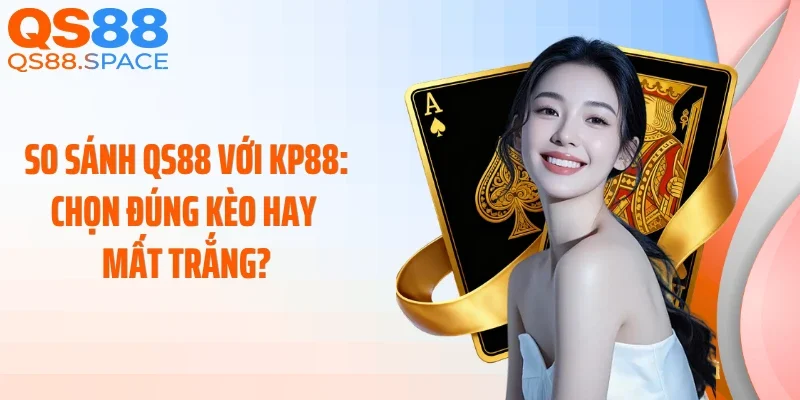 So Sánh QS88 với KP88: Chọn Đúng Kèo Hay Mất Trắng?