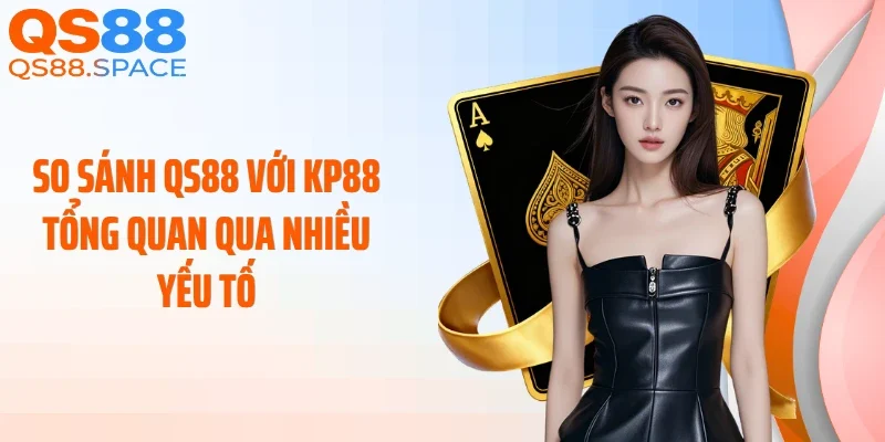 So sánh QS88 với KP88 tổng quan qua nhiều yếu tố
