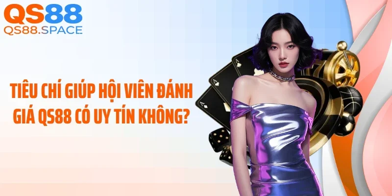 Tiêu chí giúp hội viên đánh giá QS88 có uy tín không?