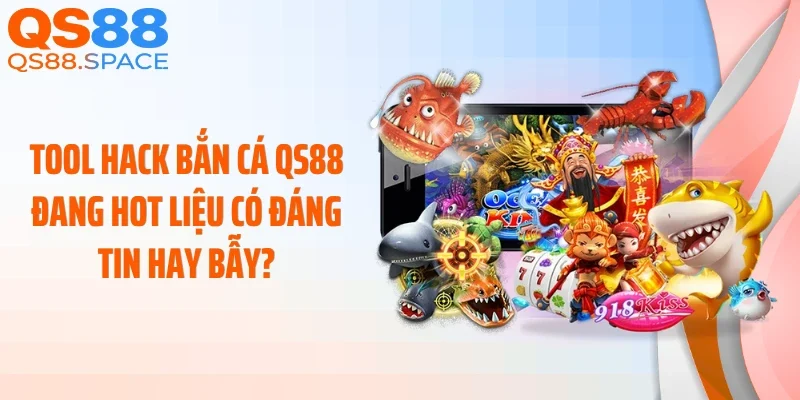 Tool Hack Bắn Cá QS88 Đang Hot Liệu Có Đáng Tin Hay Bẫy?