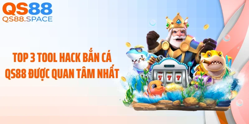 Top 3 tool hack bắn cá QS88 được quan tâm nhất