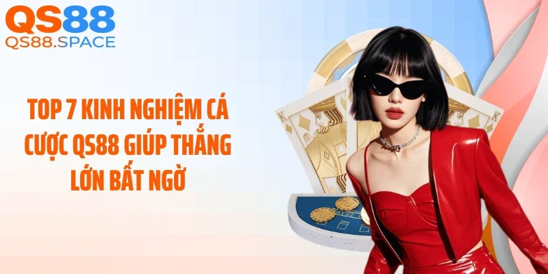 Top 7 Kinh Nghiệm Cá Cược QS88 Giúp Thắng Lớn Bất Ngờ