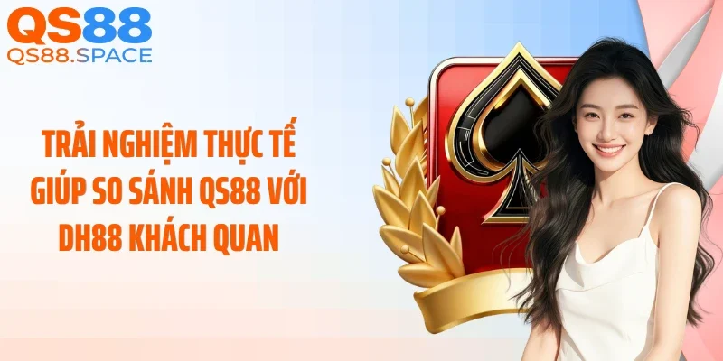 Trải nghiệm thực tế giúp so sánh QS88 với DH88 khách quan